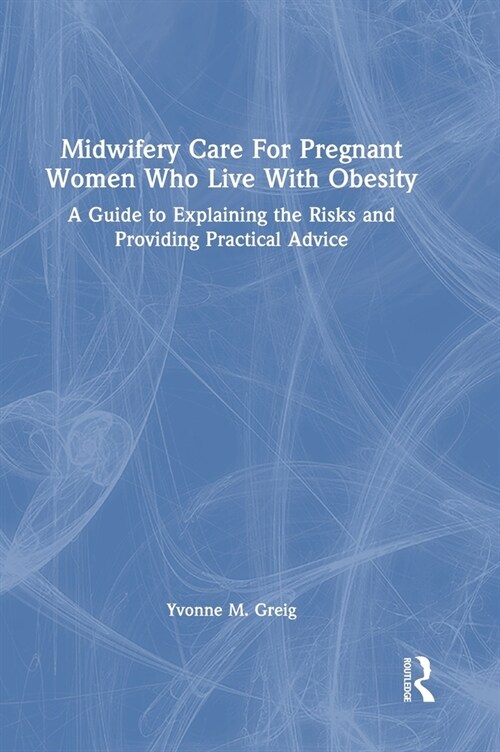 Midwifery Care For Pregnant Women Who Live With Obesity : A Guide to Explaining the Risks and Providing Practical Advice (Hardcover)