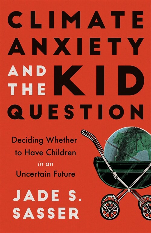 Climate Anxiety and the Kid Question: Deciding Whether to Have Children in an Uncertain Future (Paperback)