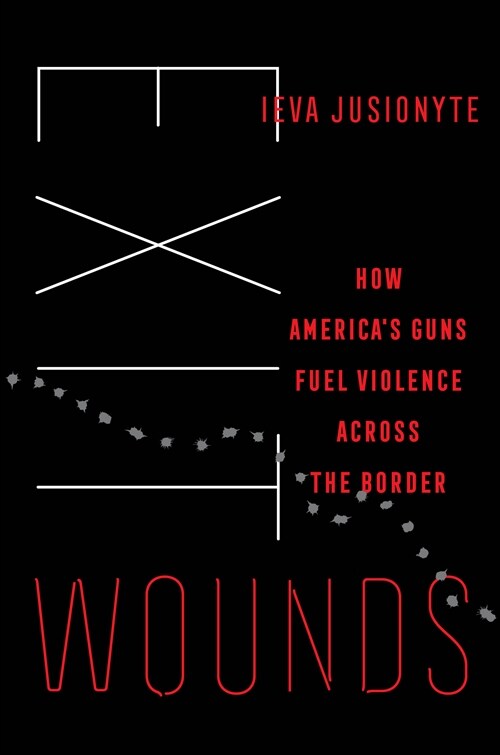 Exit Wounds: How Americas Guns Fuel Violence Across the Border Volume 57 (Hardcover)