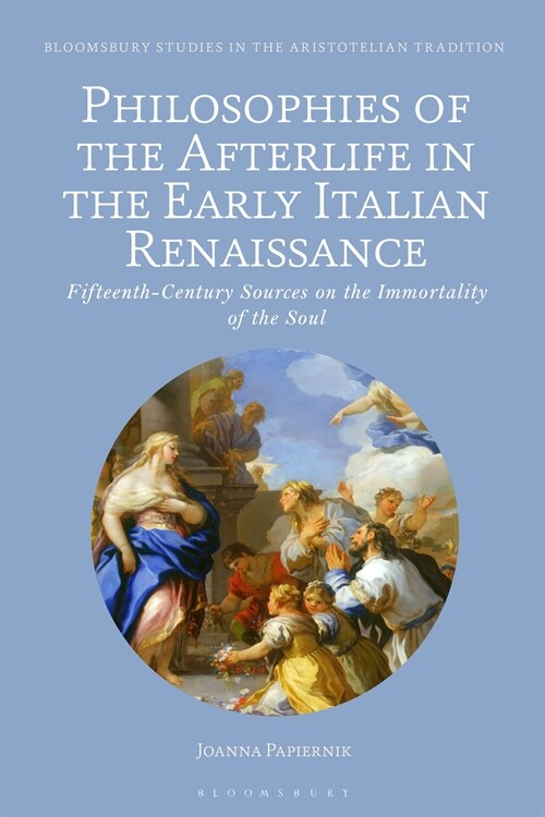 Philosophies of the Afterlife in the Early Italian Renaissance : Fifteenth-Century Sources on the Immortality of the Soul (Hardcover)