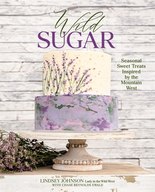 Wild Sugar: Seasonal Sweet Treats Inspired by the Mountain West (Hardcover)