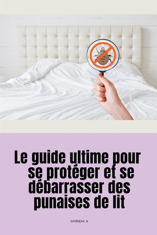 Le guide ultime pour se prot?er et se d?arrasser des punaises de lit (Paperback)