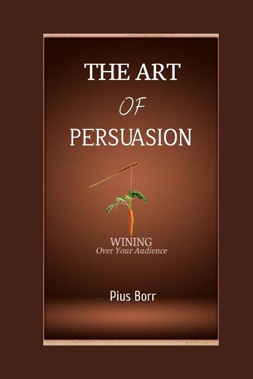 The Art of Persuasion: Winning Over Your Audience (Paperback)