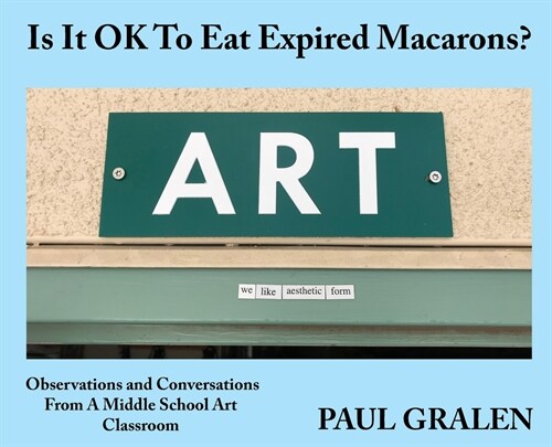 Is It OK To Eat Expired Macarons?: Observations And Conversations From A Middle School Art Classroom (Hardcover)