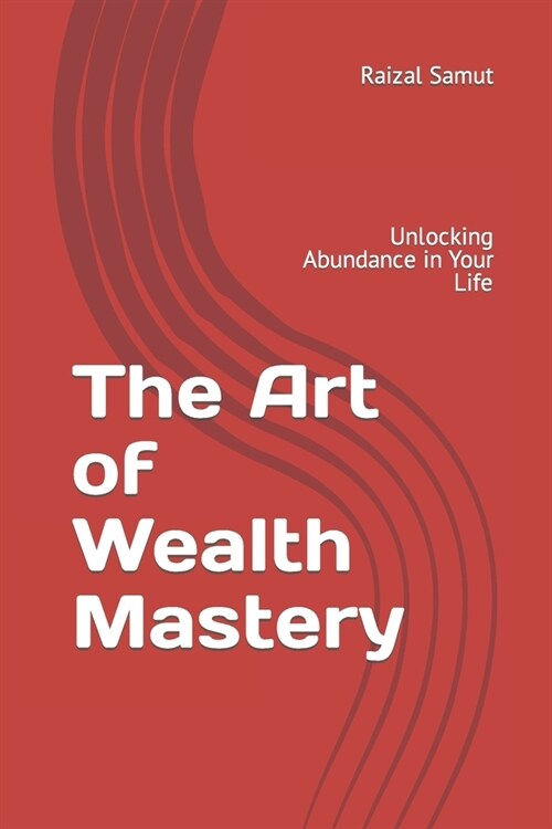 The Art of Wealth Mastery: Unlocking Abundance in Your Life (Paperback)