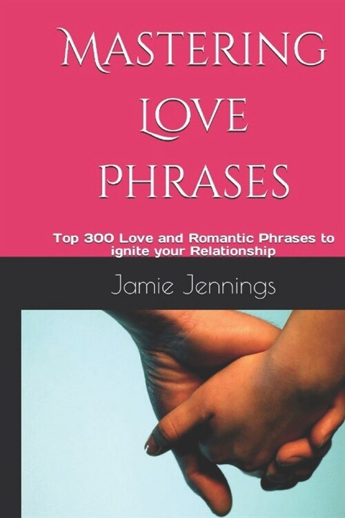 Mastering Love Phrases: Top 300 Love and Romantic Phrases to ignite your Relationship (Paperback)