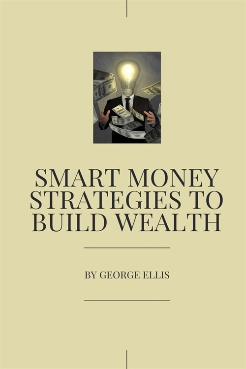 Smart Money Strategies to Build Wealth: Proven Strategies to Build Wealth (Paperback)
