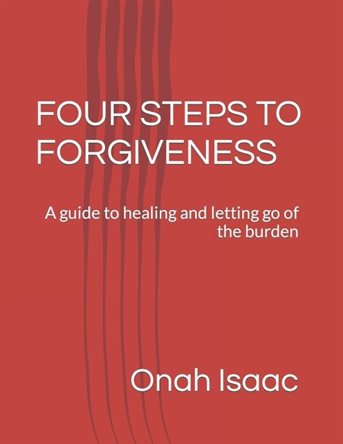Four Steps to Forgiveness: A guide to healing and letting go of the burden (Paperback)