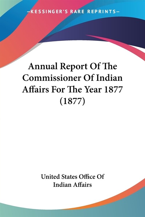Annual Report Of The Commissioner Of Indian Affairs For The Year 1877 (1877) (Paperback)