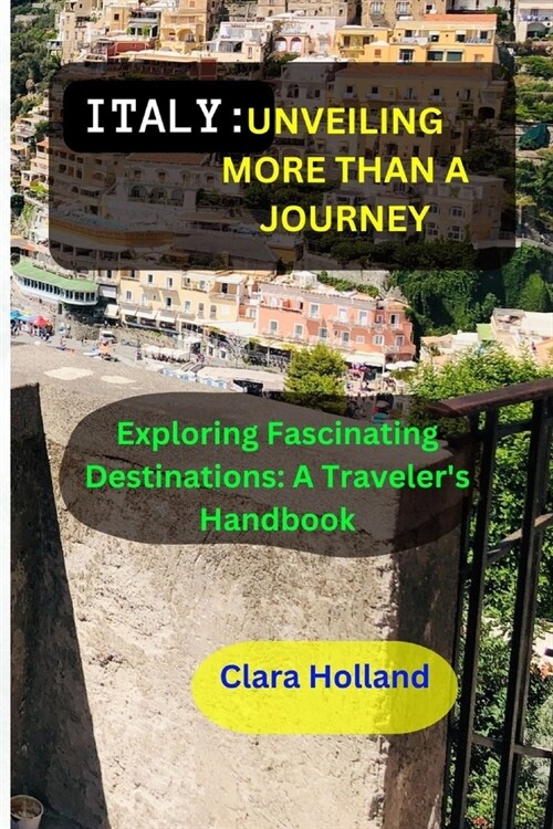 Italy: UNVEILING MORE THAN A JOURNEY: Exploring Fascinating Destinations: A Travelers Handbook (Paperback)