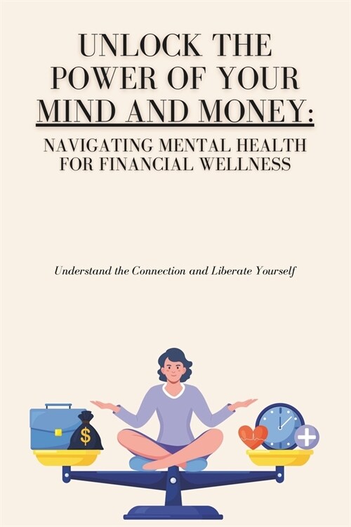 Unlock the Power of Your Mind and Money: Your Guide to Financial and Mental Well-Being (Paperback)