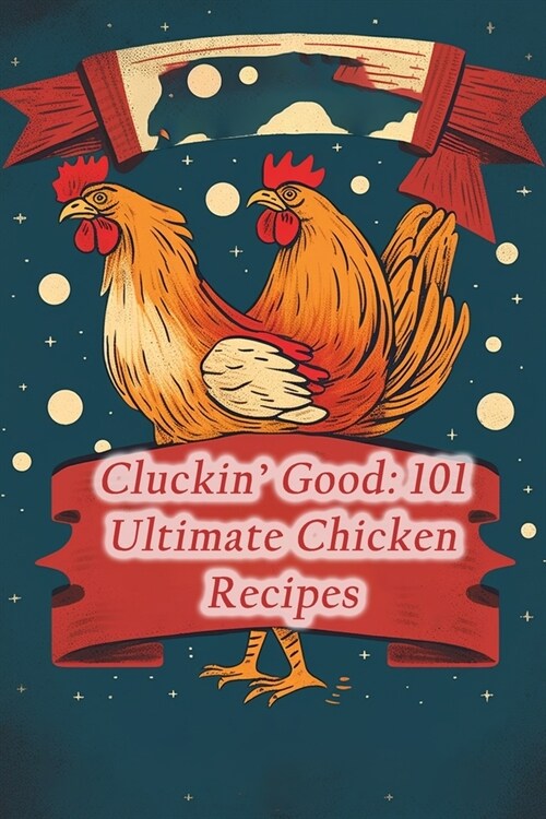 Cluckin Good: 101 Ultimate Chicken Recipes (Paperback)