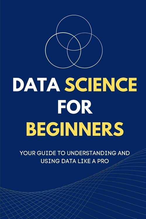 Data Science for Beginners: Your Guide to Understanding and Using Data Like a Pro (Paperback)