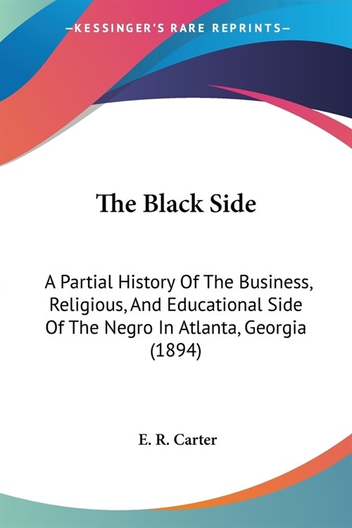 The Black Side: A Partial History Of The Business, Religious, And Educational Side Of The Negro In Atlanta, Georgia (1894) (Paperback)