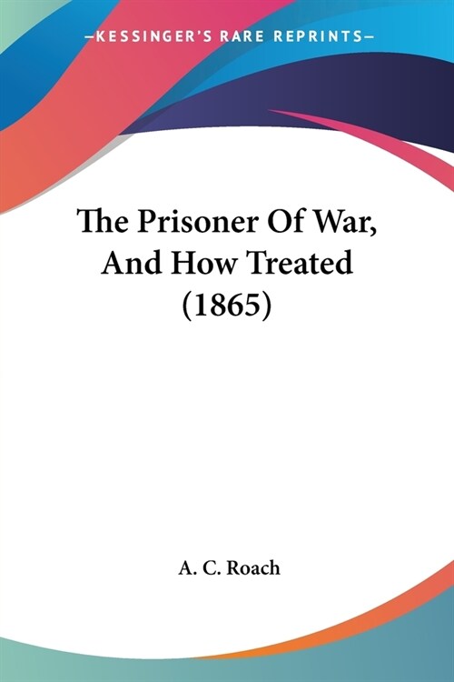 The Prisoner Of War, And How Treated (1865) (Paperback)