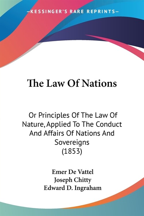 The Law Of Nations: Or Principles Of The Law Of Nature, Applied To The Conduct And Affairs Of Nations And Sovereigns (1853) (Paperback)