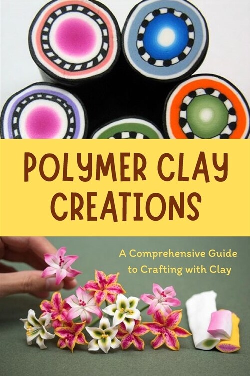 Polymer Clay Creations: A Comprehensive Guide to Crafting with Clay: Crafting with Color and Texture (Paperback)