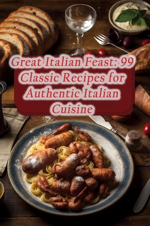 Great Italian Feast: 99 Classic Recipes for Authentic Italian Cuisine (Paperback)