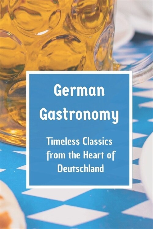 German Gastronomy: Timeless Classics from the Heart of Deutschland (Paperback)