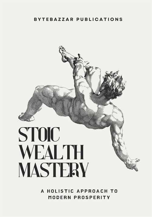 Stoic Wealth Mastery: A Holistic Approach to Modern Prosperity (Paperback)