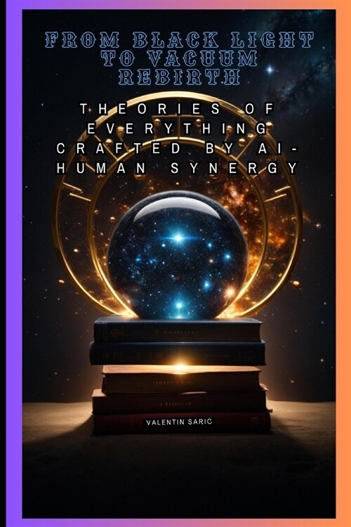 From Black Light to Vacuum Rebirth: Theories of Everything crafted by AI-Human Synergy (Paperback)