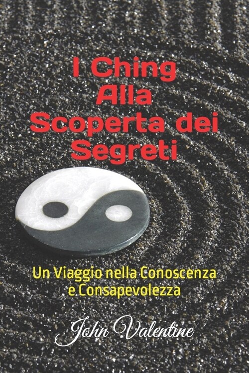I Ching Alla Scoperta dei Segreti: Un Viaggio nella Conoscenza e Consapevolezza (Paperback)
