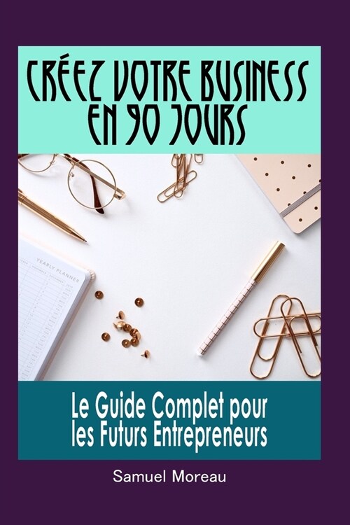 Cr?z Votre Business en 90 Jours: Le Guide Complet pour les Futurs Entrepreneurs (Paperback)