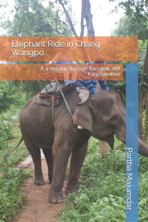Elephant Ride in Chang Wangpo: A 4-day trip through Bangkok and Kanchanaburi (Paperback)