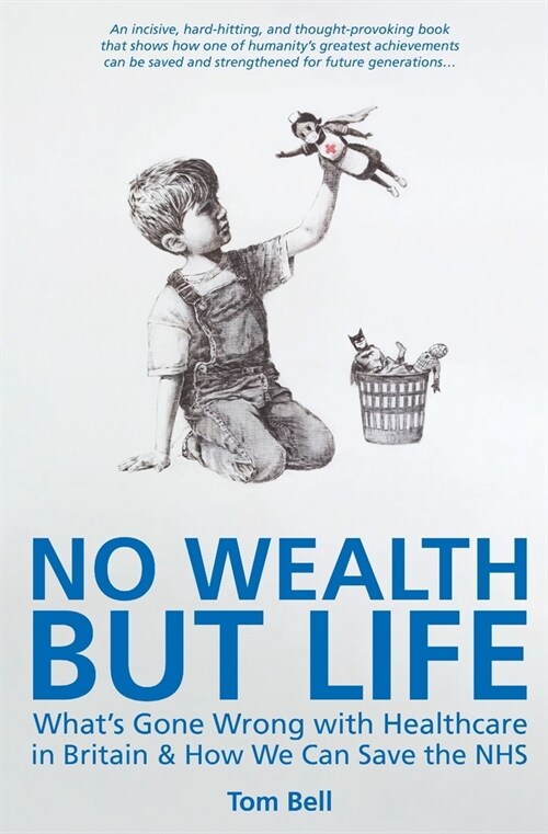 No Wealth But Life: Whats Gone Wrong with Healthcare in Britain & How We Can Save the NHS (Paperback)