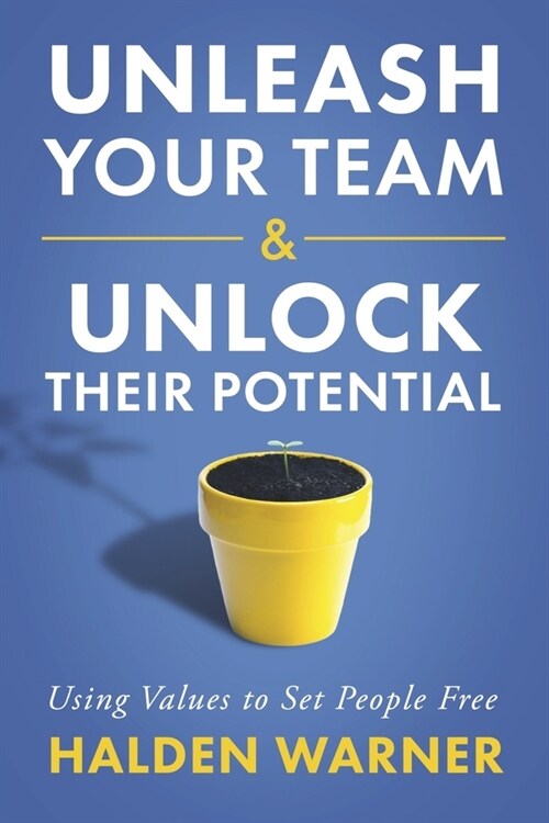 Unleash Your Team & Unlock Their Potential: Using Values to Set People Free (Paperback)
