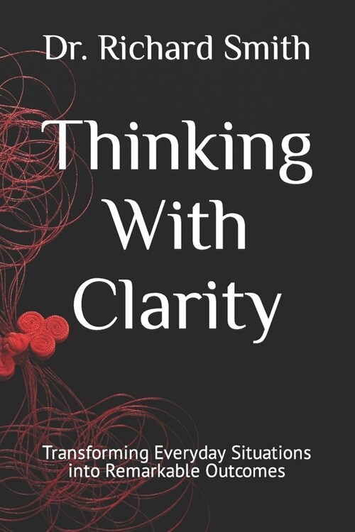 Thinking With Clarity: Transforming Everyday Situations into Remarkable Outcomes (Paperback)