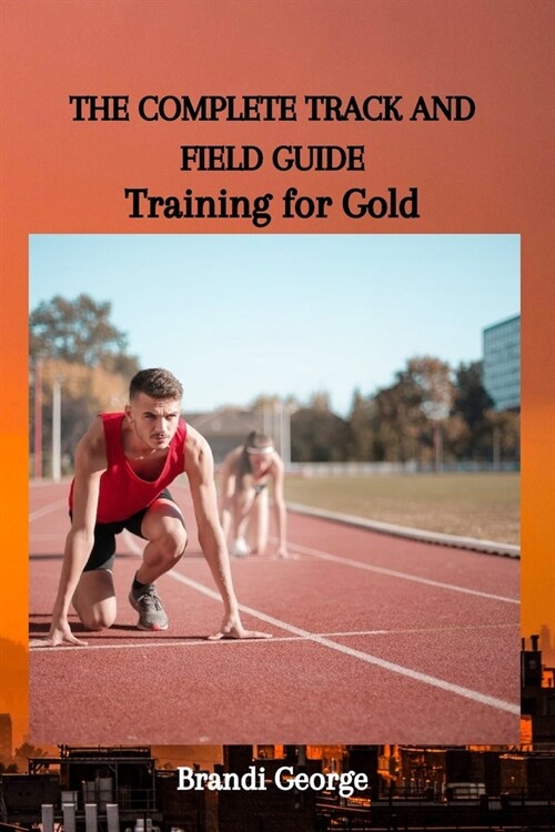 The Complete Track and Field Guide: Training for Gold (Paperback)