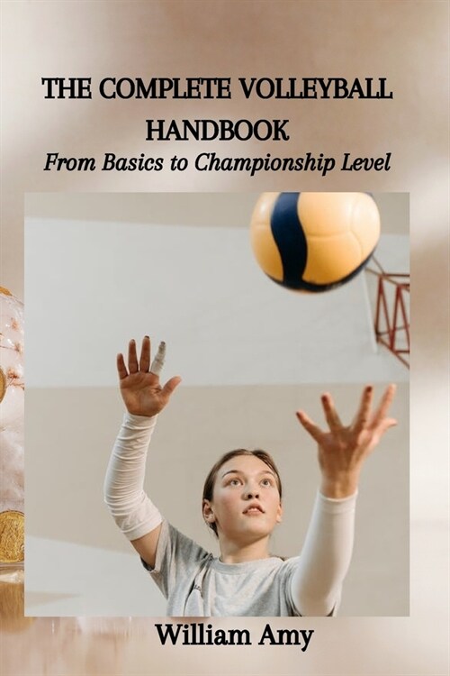 The Complete Volleyball Handbook: From Basics to Championship Level (Paperback)