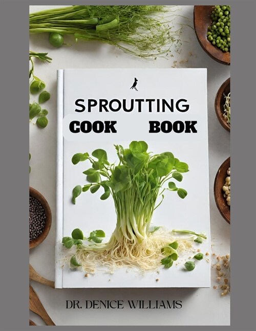 Sprouting Cook Book: Transform Your Kitchen into a Nutrient-Rich Garden of Flavor (Paperback)