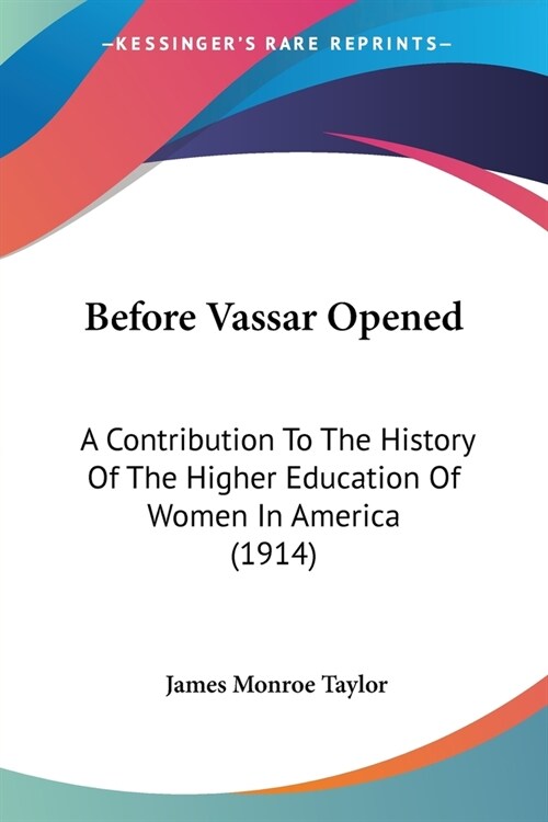 Before Vassar Opened: A Contribution To The History Of The Higher Education Of Women In America (1914) (Paperback)