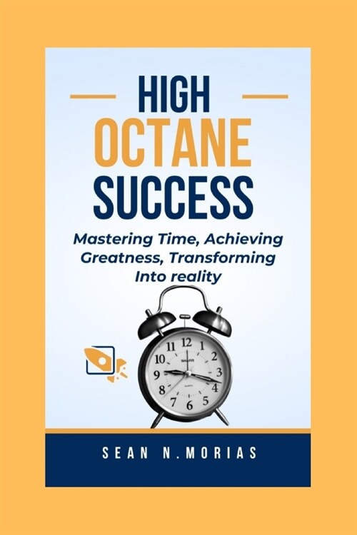 High-Octane Success: Mastering Time, Achieving Greatness, Transforming Into reality. (Paperback)