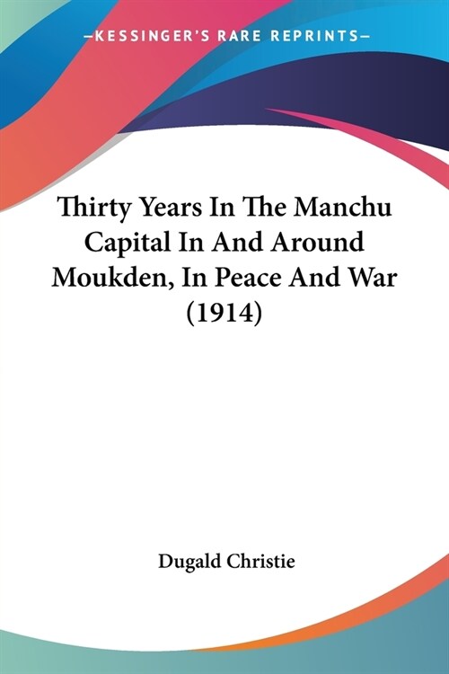 Thirty Years In The Manchu Capital In And Around Moukden, In Peace And War (1914) (Paperback)