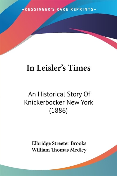 In Leislers Times: An Historical Story Of Knickerbocker New York (1886) (Paperback)
