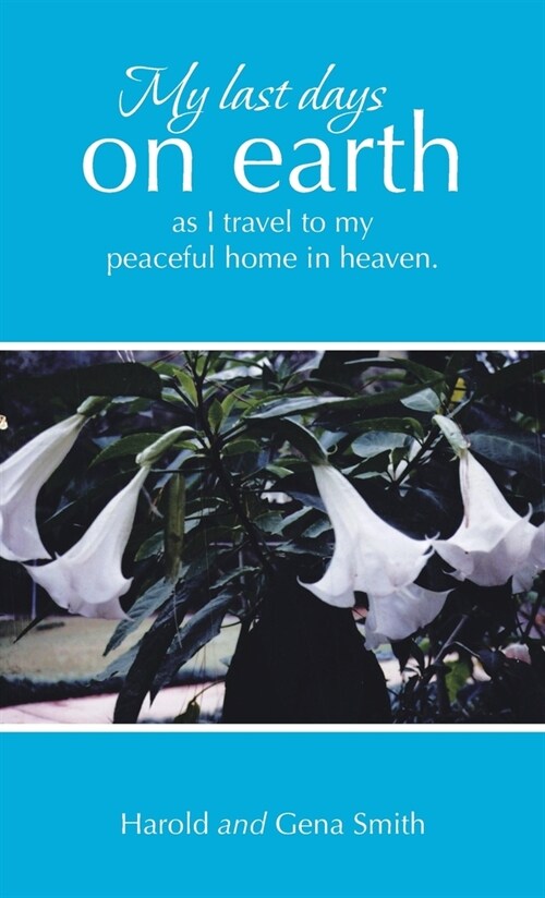 My last days on earth, as I travel to my peaceful home in heaven. (Hardcover)