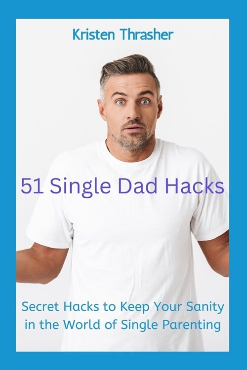 51 Single Dad Hacks: Secret Hacks to Keep Your Sanity in the World of Single Parenting (Paperback)