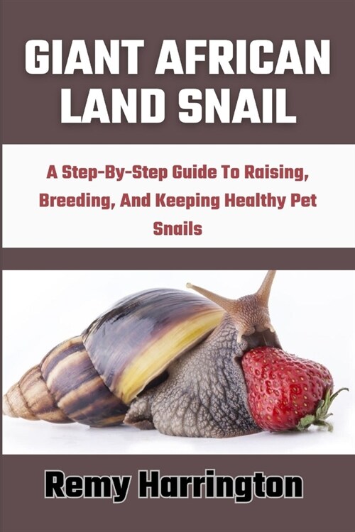 Giant African Land Snail: A Step-By-Step Guide To Raising, Breeding, And Keeping Healthy Pet Snails (Paperback)