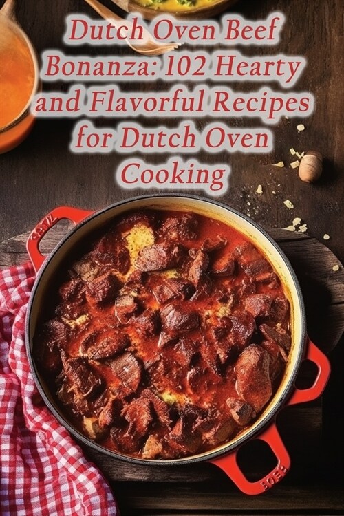 Dutch Oven Beef Bonanza: 102 Hearty and Flavorful Recipes for Dutch Oven Cooking (Paperback)
