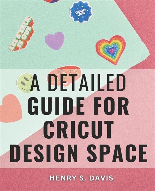 A Detailed Guide For Cricut Design Space: Crafting Stunning DIY Projects with Step-by-Step Guidance (Paperback)