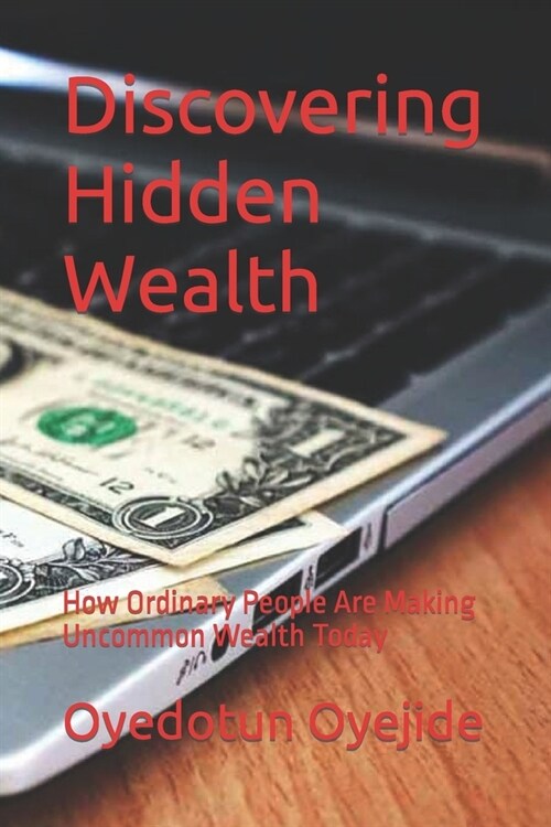 Discovering Hidden Wealth: How Ordinary People Are Making Uncommon Wealth Today (Paperback)