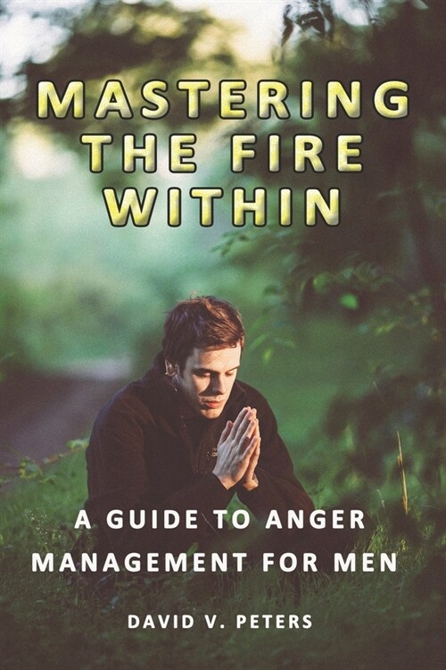 Mastering the Fire Within: A Guide to Anger Management for Men (Paperback)