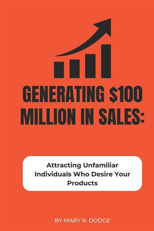 Generating $100 Million in Sales: Attracting Unfamiliar Individuals Who Desire Your Products (Paperback)