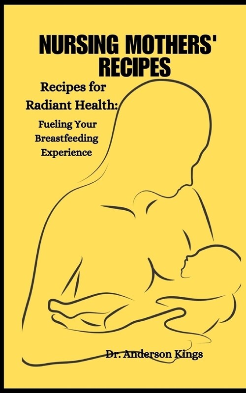 Nursing Mothers Recipes: Recipes for Radiant Health: Fueling Your Breastfeeding Experience (Paperback)
