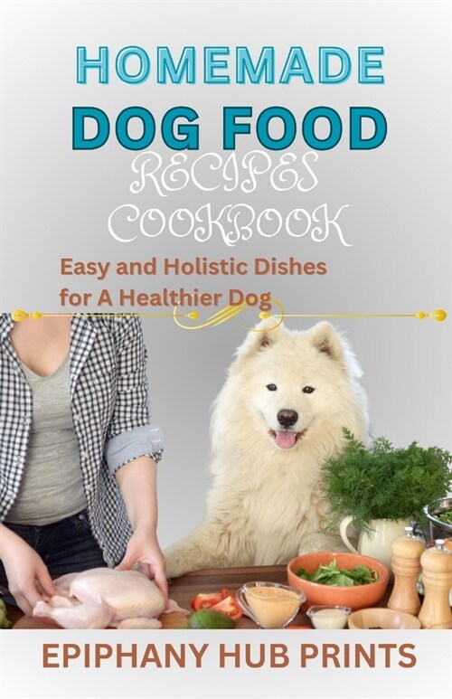 Homemade Dog Food Recipes Cookbook: Easy and Holistic Dishes for A Healthier Dog (Paperback)