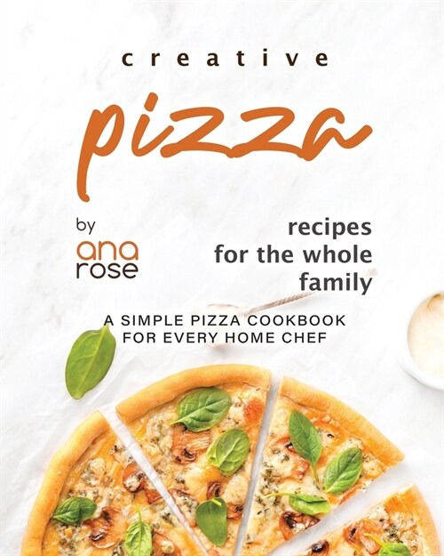 Creative Pizza Recipes for the Whole Family: A Simple Pizza Cookbook for Every Home Chef (Paperback)