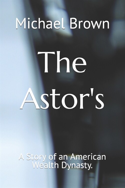 The Astors: A Story of an American Wealth Dynasty. (Paperback)